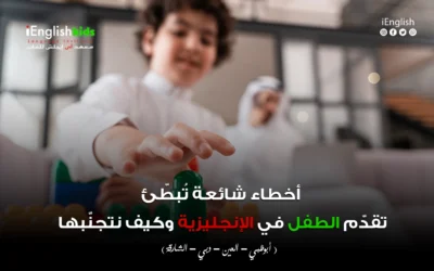 أخطاء شائعة تُبطِّئ تقدّم الطفل في الإنجليزية… وكيف نتجنّبها (دليل عملي للأهل)