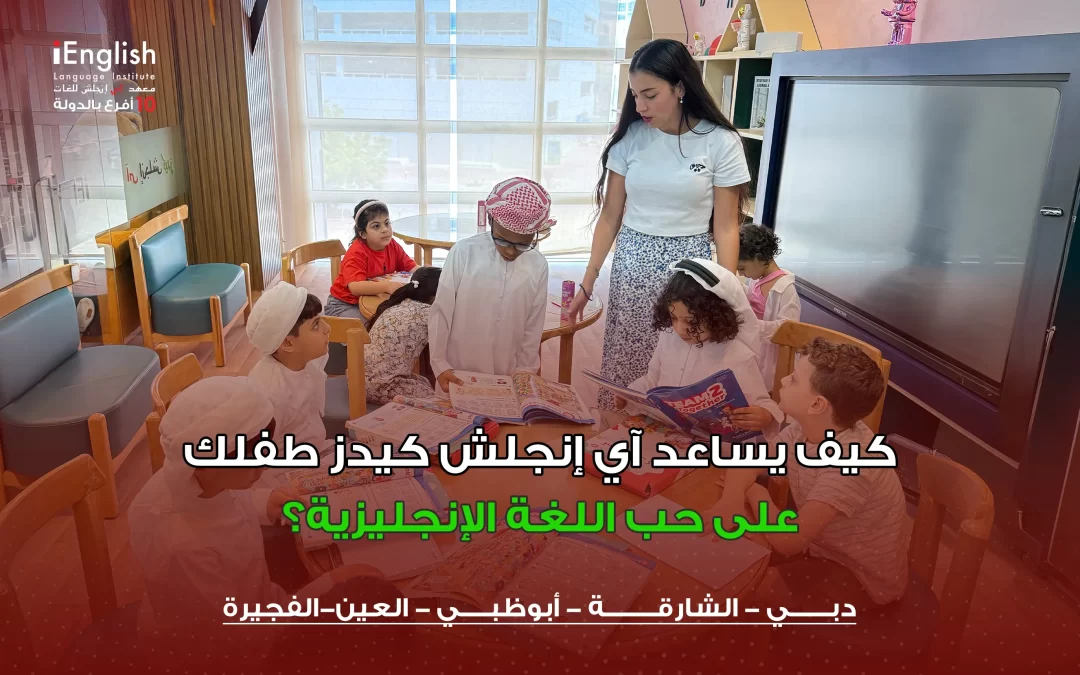 كيف يساعد  اي انجلش طفلك على حب اللغة الإنجليزية؟ | تأسيس إنجليزي للأطفال في الإمارات